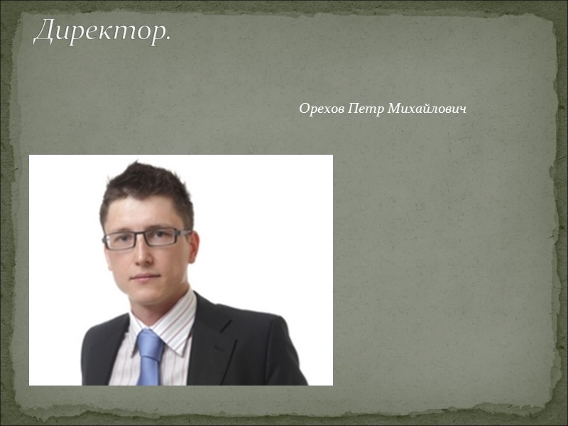 Директор.  Орехов Петр Михайлович